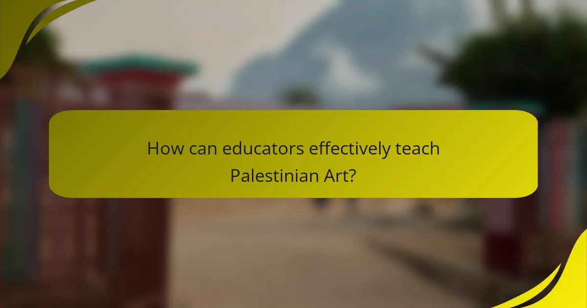 How can educators effectively teach Palestinian Art?