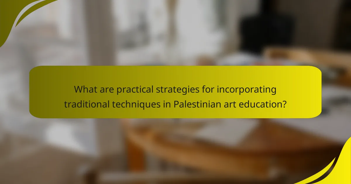 What are practical strategies for incorporating traditional techniques in Palestinian art education?