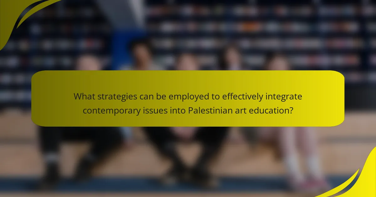 What strategies can be employed to effectively integrate contemporary issues into Palestinian art education?